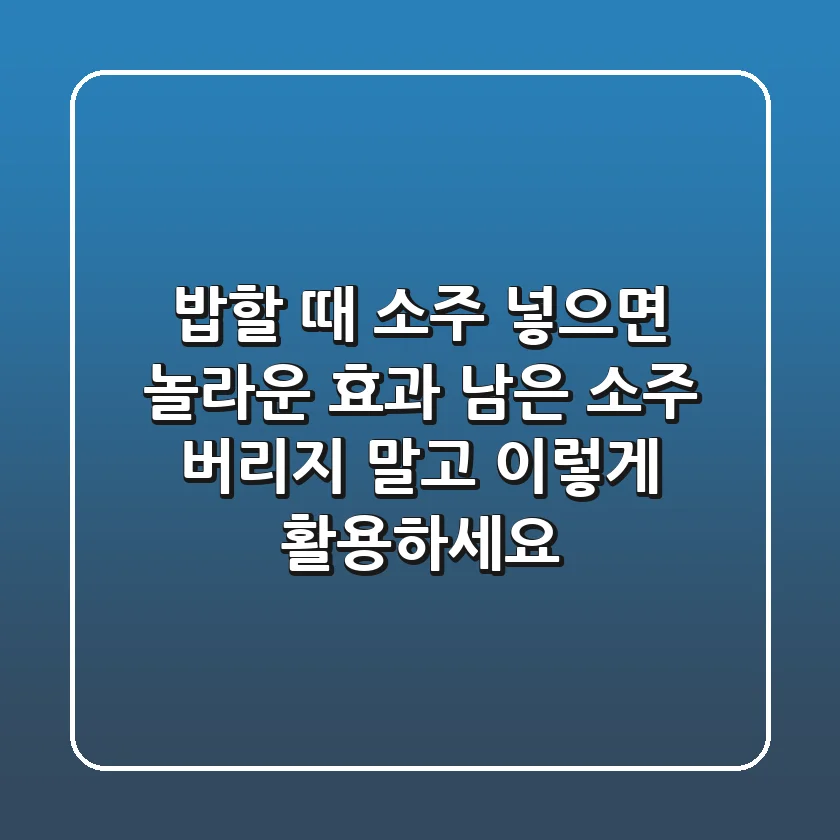 밥할 때 소주 넣으면 놀라운 효과! ✨ 남은 소주, 버리지 말고 이렇게 활용하세요!