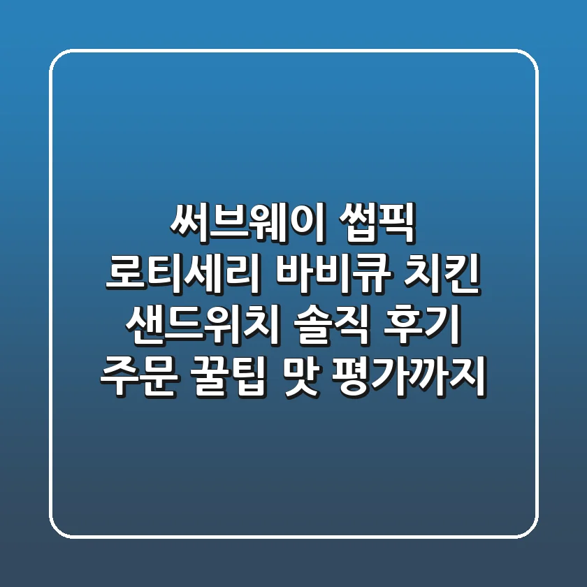 써브웨이 썹픽 로티세리 바비큐 치킨 샌드위치: 솔직 후기, 주문 꿀팁, 맛 평가까지!