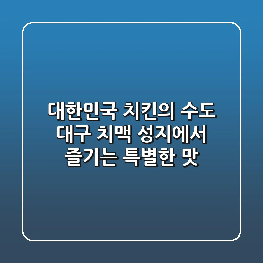 대한민국 치킨의 수도, 대구 - 치맥 성지에서 즐기는 특별한 맛!