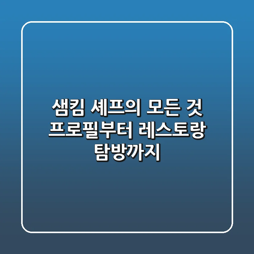 샘킴 셰프의 모든 것: 프로필부터 레스토랑 탐방까지!