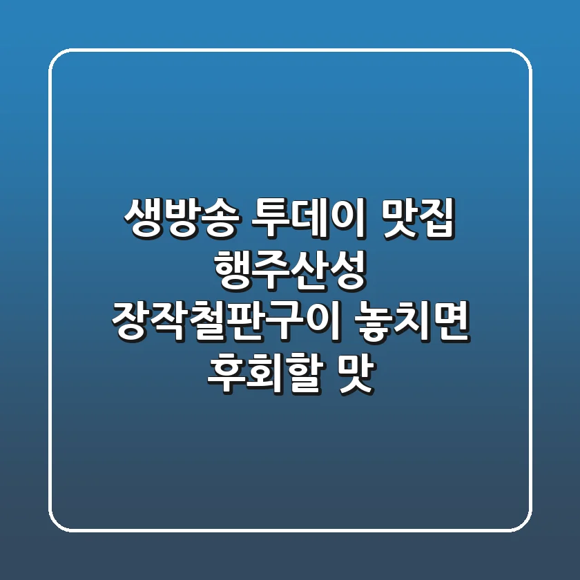 생방송 투데이 맛집: 행주산성 장작철판구이, 놓치면 후회할 맛!