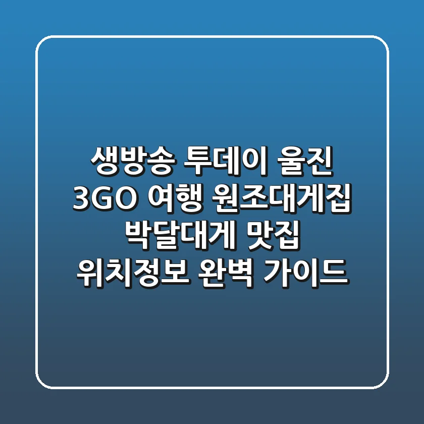 생방송 투데이 울진 3GO 여행: 원조대게집 박달대게 맛집 위치정보 완벽 가이드
