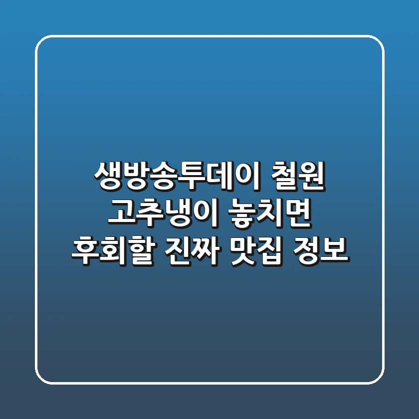 생방송투데이 철원 고추냉이: 놓치면 후회할 진짜 맛집 정보!