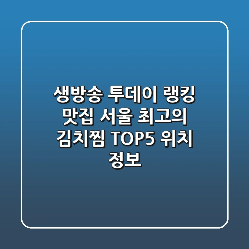 생방송 투데이 랭킹 맛집! 서울 최고의 김치찜 TOP5 위치 정보