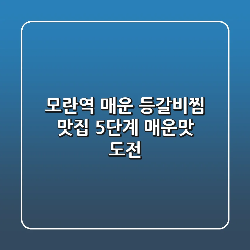 모란역 매운 등갈비찜 맛집, 5단계 매운맛 도전! 🔥
