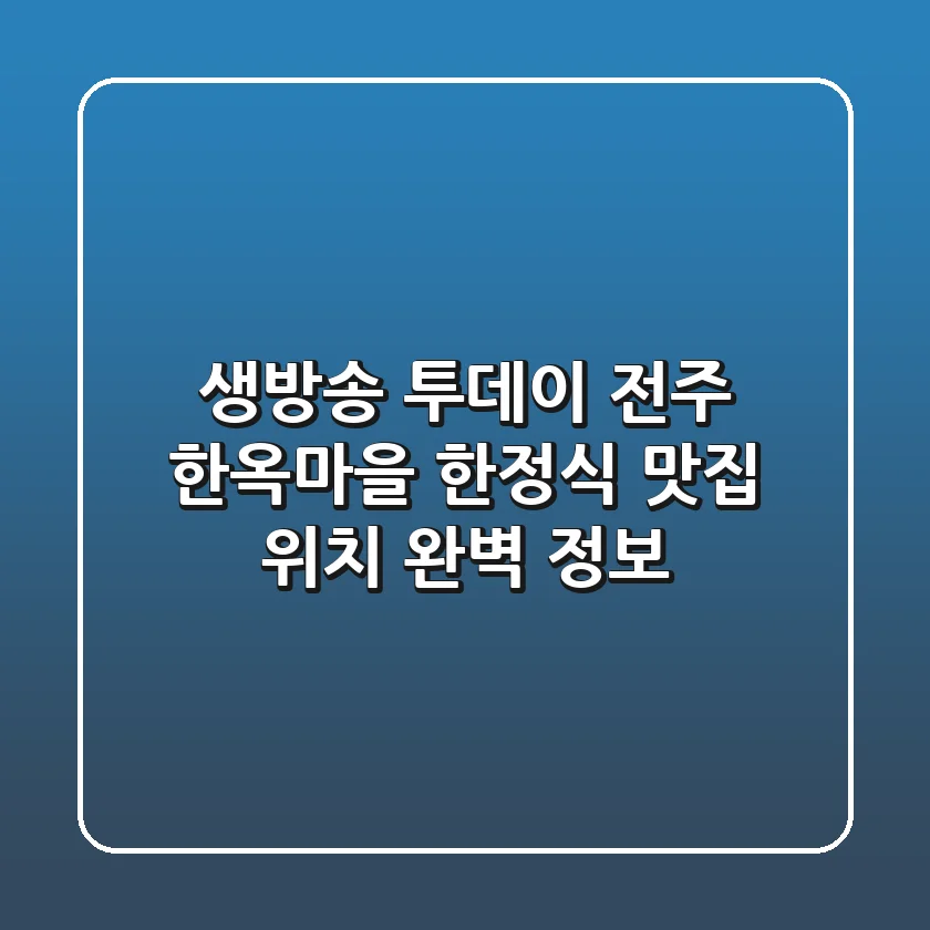 생방송 투데이, 전주 한옥마을 한정식 맛집 위치 완벽 정보