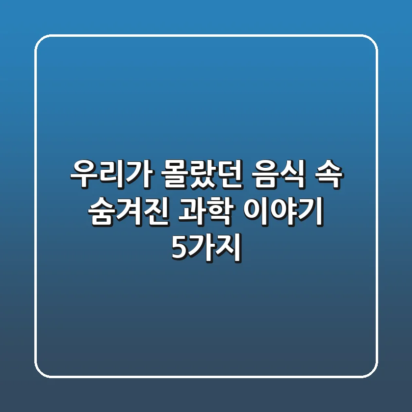 우리가 몰랐던 음식 속 숨겨진 과학 이야기 5가지