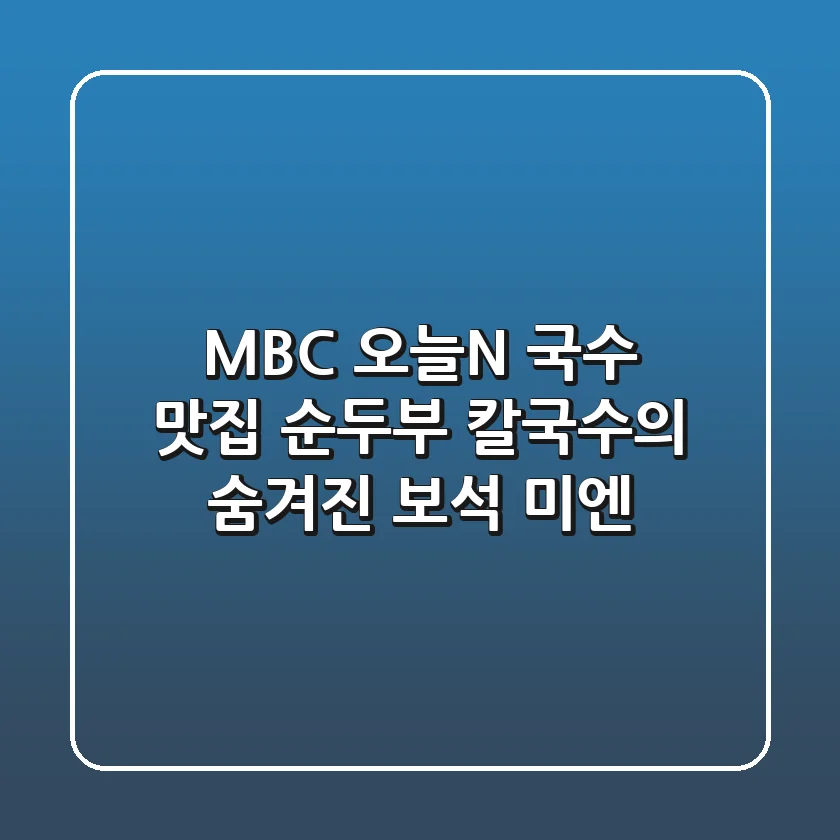 MBC 오늘N 국수 맛집: 순두부 칼국수의 숨겨진 보석, 미엔!🍜