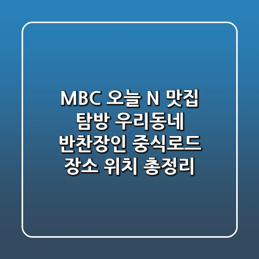 MBC 오늘 N 맛집 탐방! 우리동네 반찬장인, 중식로드 장소 위치 총정리