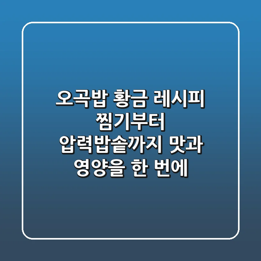 오곡밥 황금 레시피: 찜기부터 압력밥솥까지! 맛과 영양을 한 번에!