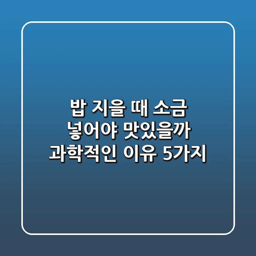 밥 지을 때 소금, 넣어야 맛있을까? 과학적인 이유 5가지