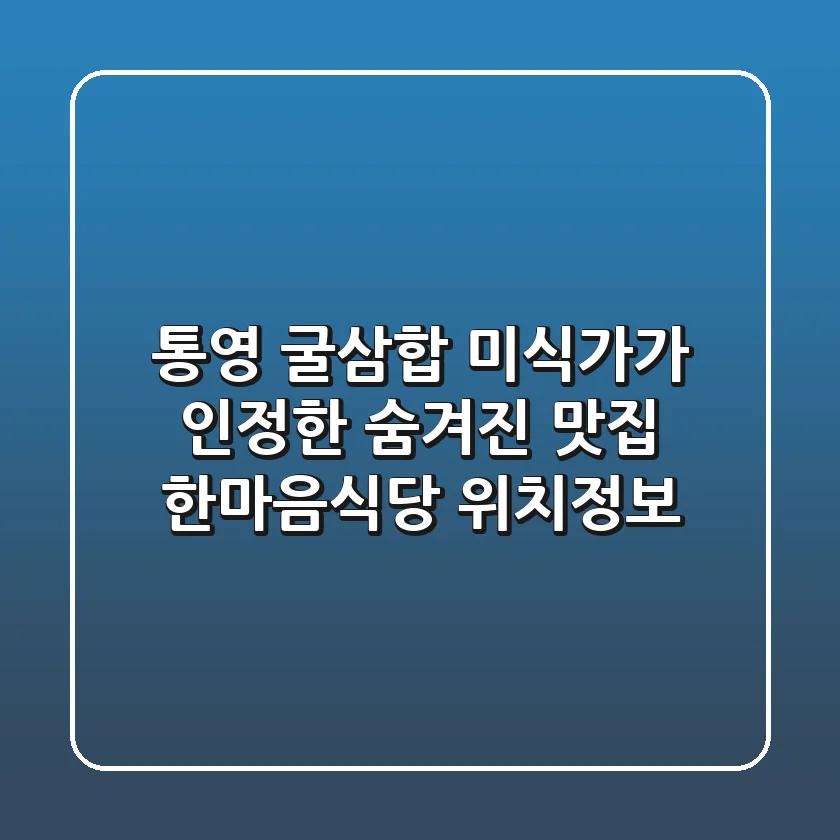 통영 굴삼합: 미식가가 인정한 숨겨진 맛집, 한마음식당 위치정보