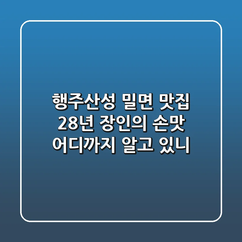 행주산성 밀면 맛집: 28년 장인의 손맛, 어디까지 알고 있니?