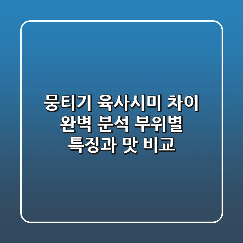 뭉티기 육사시미 차이 완벽 분석: 부위별 특징과 맛 비교