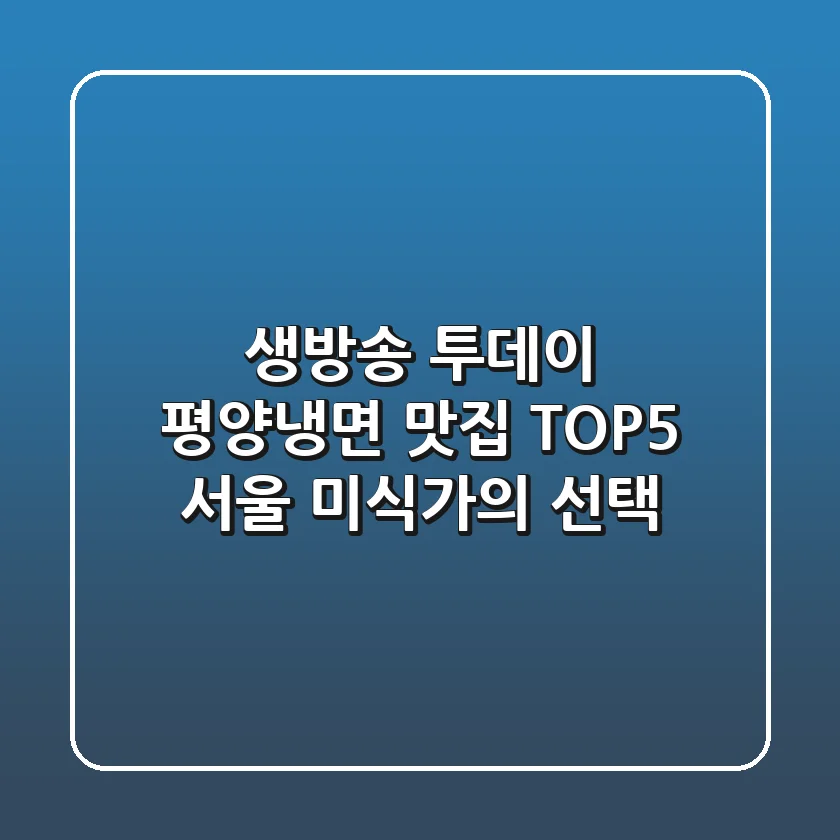 생방송 투데이 평양냉면 맛집 TOP5, 서울 미식가의 선택!