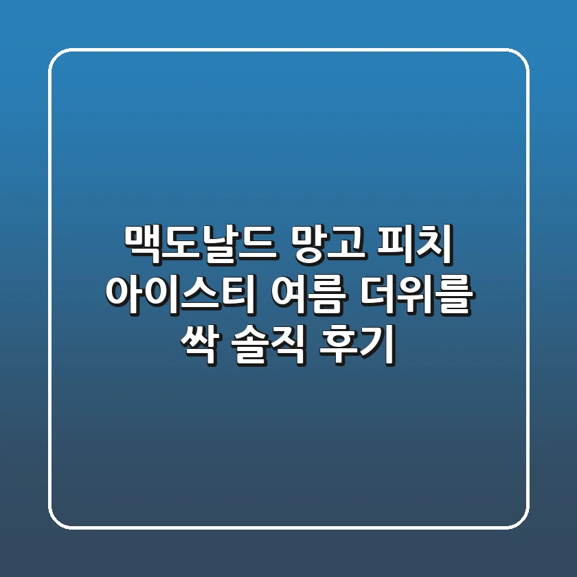 맥도날드 망고 피치 아이스티, 여름 더위를 싹! 솔직 후기