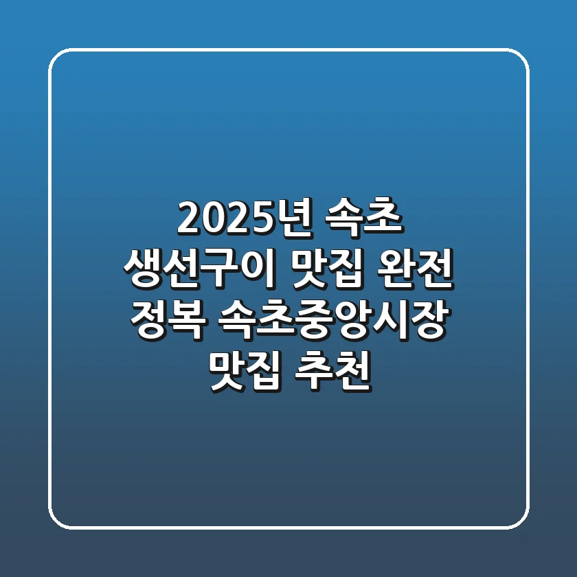 2025년 속초 생선구이 맛집 완전 정복! 속초중앙시장 맛집 추천