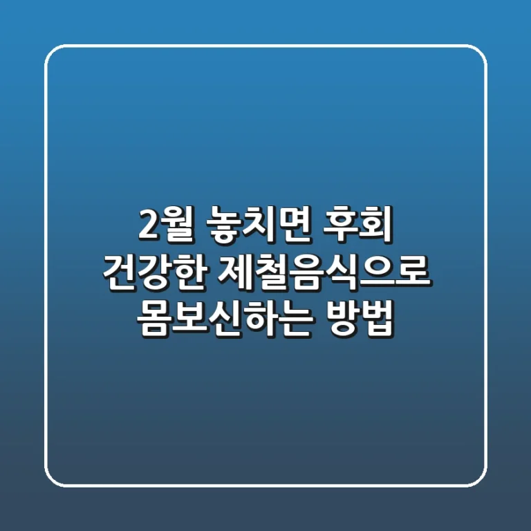 2월 놓치면 후회! 건강한 제철음식으로 몸보신하는 방법