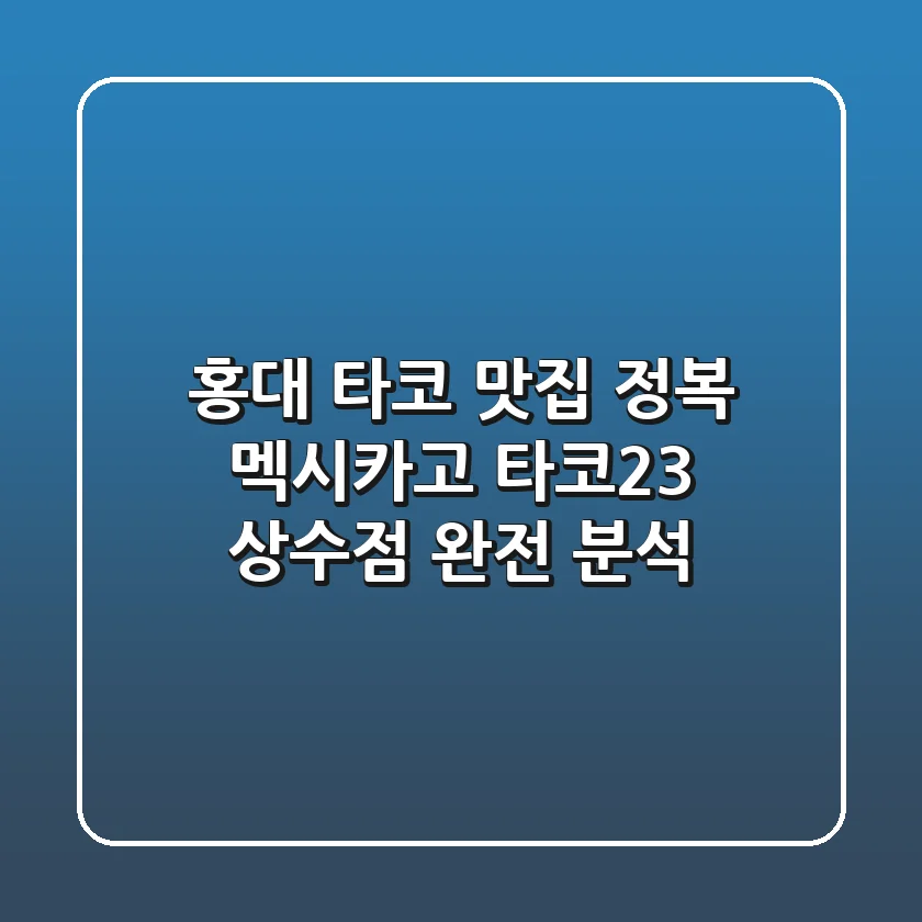 홍대 타코 맛집 정복! 멕시카고 타코23 상수점 완전 분석