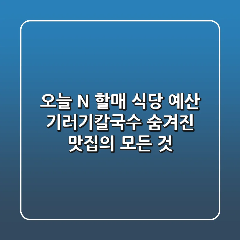 오늘 N 할매 식당 - 예산 기러기칼국수: 숨겨진 맛집의 모든 것