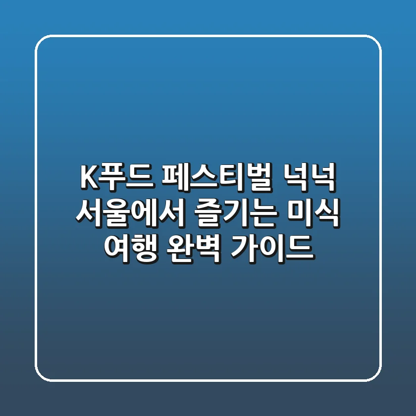 K-푸드 페스티벌 넉넉: 서울에서 즐기는 미식 여행 완벽 가이드