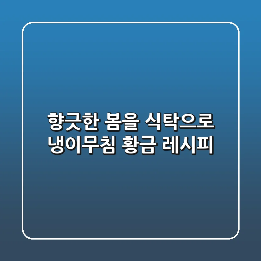 향긋한 봄을 식탁으로! 냉이무침 황금 레시피