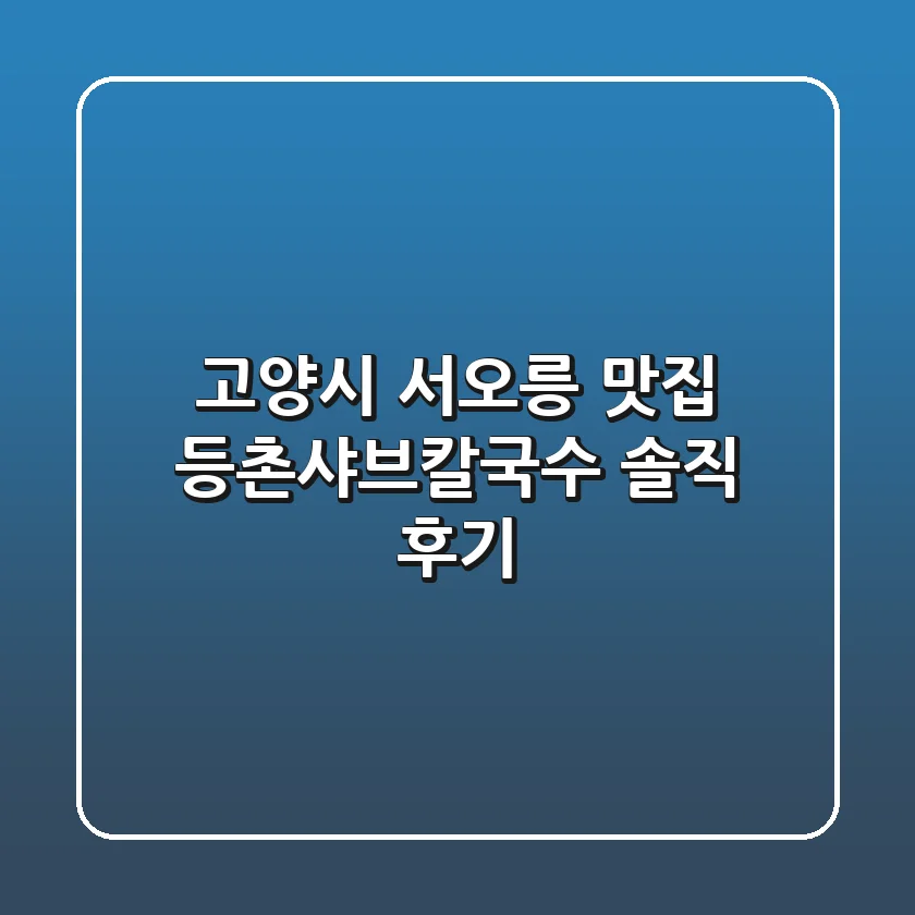 고양시 서오릉 맛집, 등촌샤브칼국수 솔직 후기!