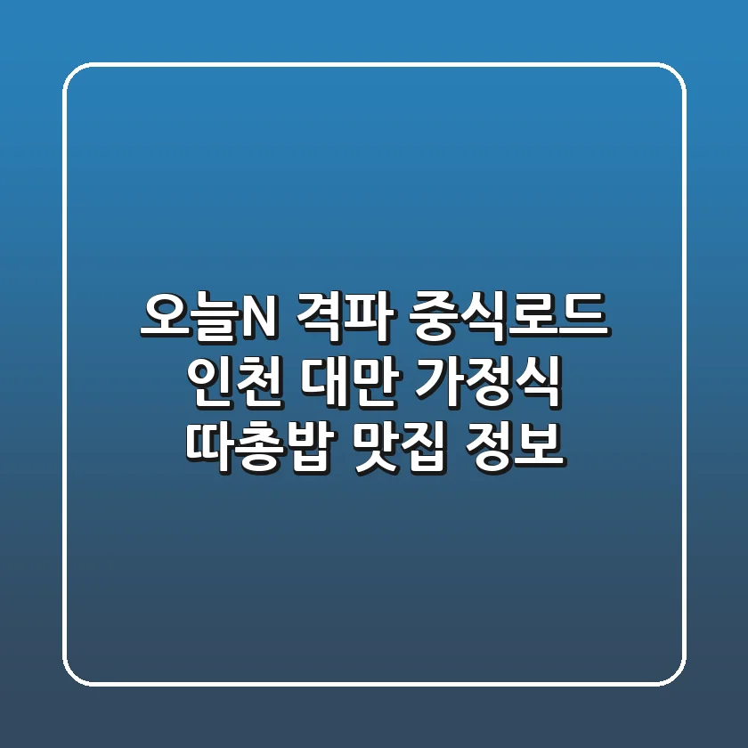오늘N 격파 중식로드: 인천 '대만 가정식, 따총밥' 맛집 정보