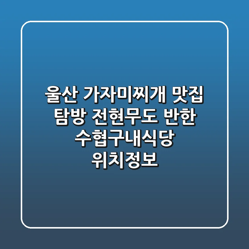 울산 가자미찌개 맛집 탐방! 전현무도 반한 수협구내식당 위치정보