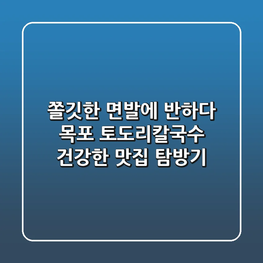 쫄깃한 면발에 반하다! 목포 토도리칼국수, 건강한 맛집 탐방기