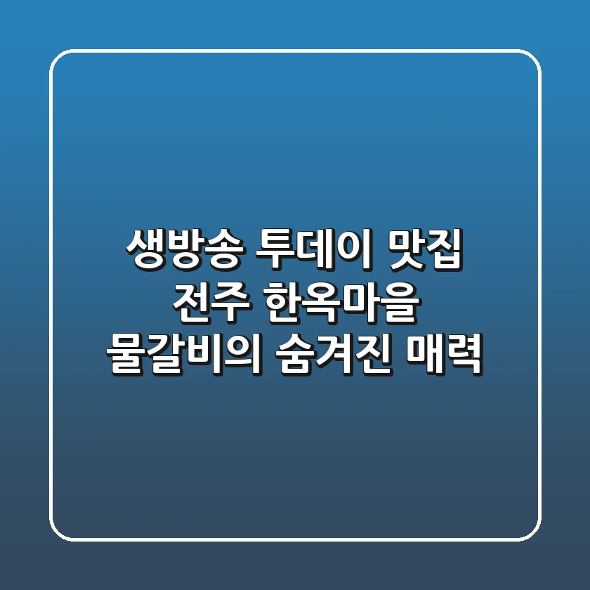 생방송 투데이 맛집, 전주 한옥마을 물갈비의 숨겨진 매력!