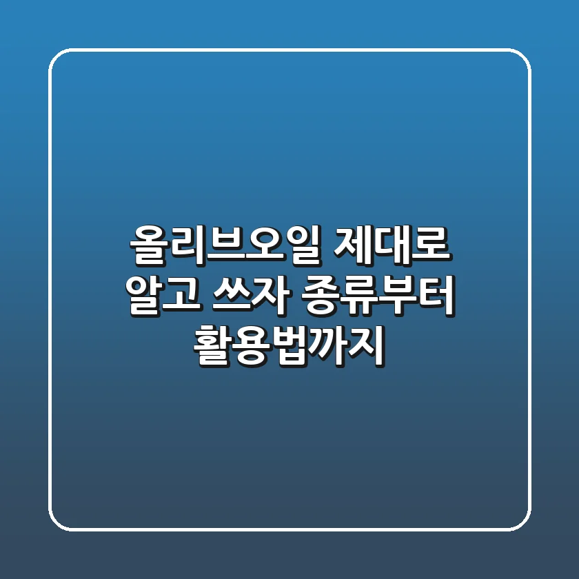 올리브오일, 제대로 알고 쓰자! 종류부터 활용법까지