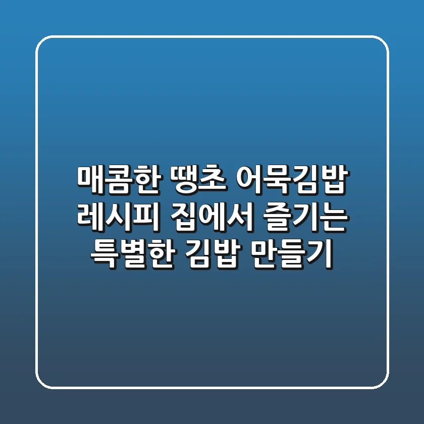 매콤한 땡초 어묵김밥 레시피: 집에서 즐기는 특별한 김밥 만들기