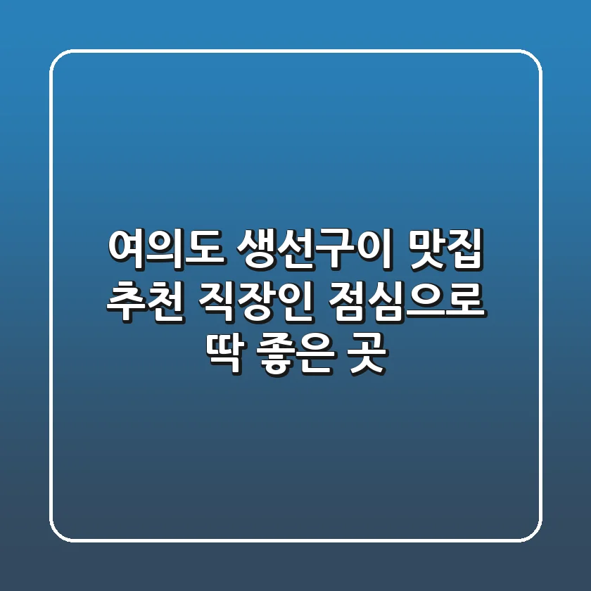 여의도 생선구이 맛집 추천! 직장인 점심으로 딱 좋은 곳