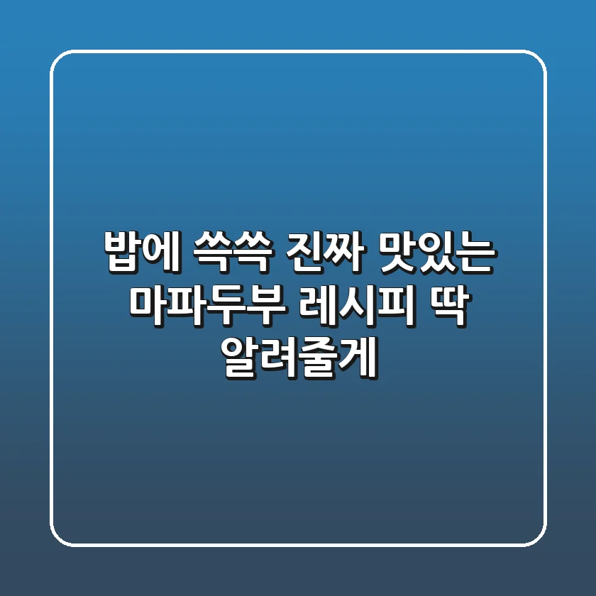 밥에 쓱쓱! 진짜 맛있는 마파두부 레시피, 딱 알려줄게!