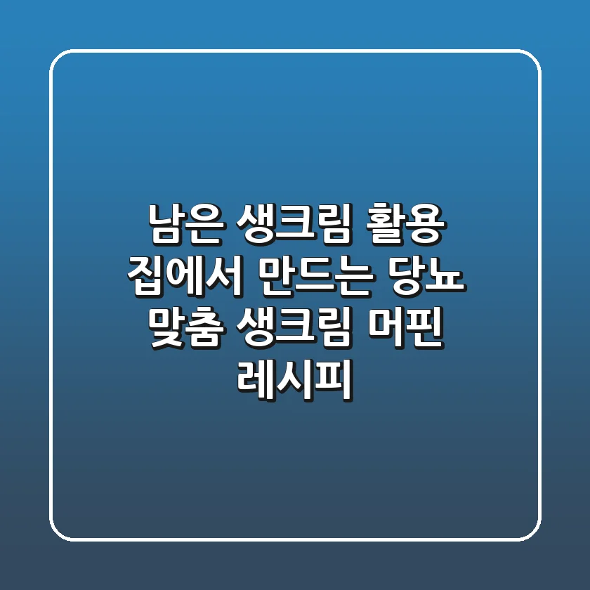 남은 생크림 활용! 집에서 만드는 당뇨 맞춤 생크림 머핀 레시피