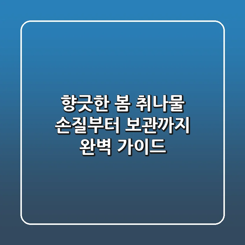 향긋한 봄, 취나물 손질부터 보관까지 완벽 가이드!