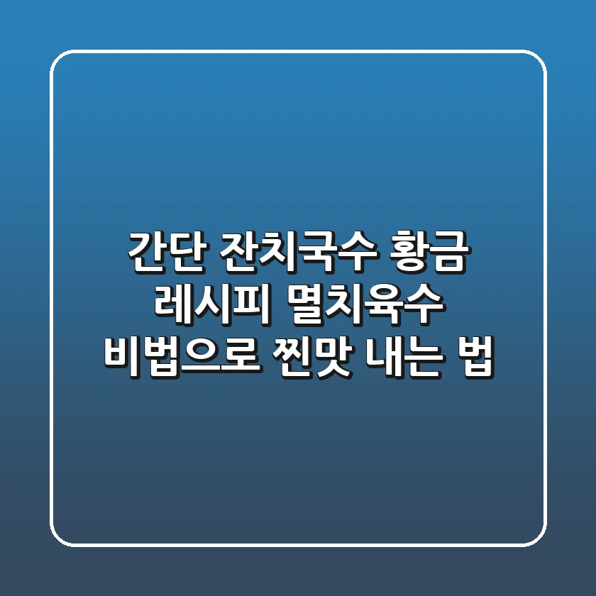 간단 잔치국수 황금 레시피: 멸치육수 비법으로 찐맛 내는 법