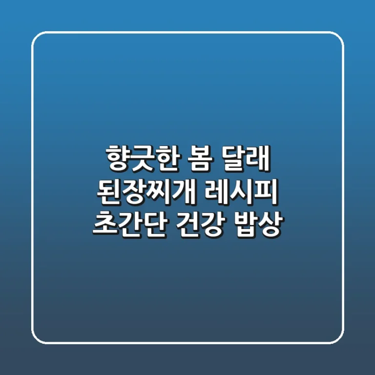 향긋한 봄, 달래 된장찌개 레시피: 초간단 건강 밥상!