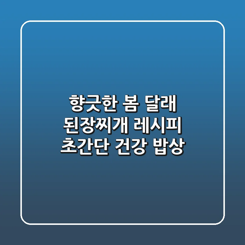 향긋한 봄, 달래 된장찌개 레시피: 초간단 건강 밥상!