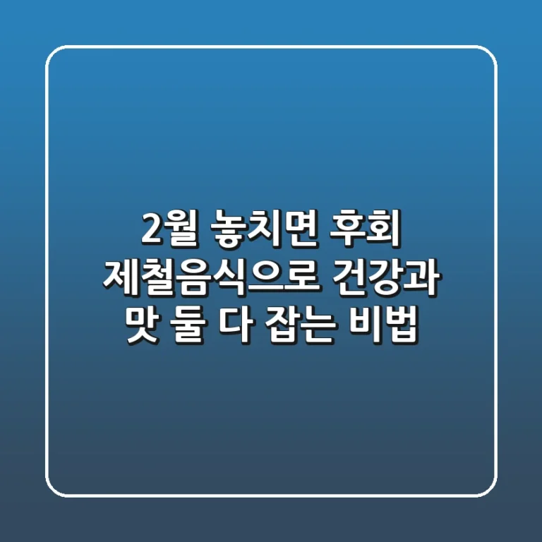 2월 놓치면 후회! 제철음식으로 건강과 맛, 둘 다 잡는 비법