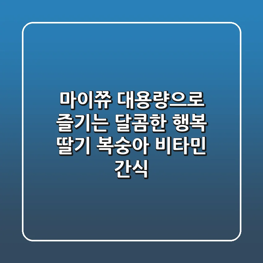 마이쮸 대용량으로 즐기는 달콤한 행복: 딸기, 복숭아, 비타민 간식!