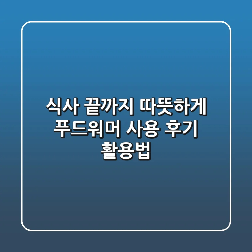 식사 끝까지 따뜻하게! 푸드워머 사용 후기 & 활용법