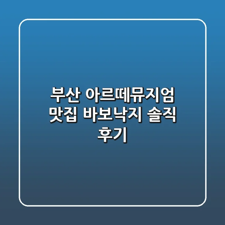 부산 아르떼뮤지엄 맛집: 바보낙지 솔직 후기