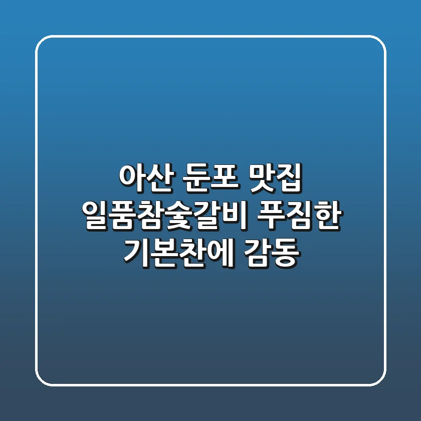 아산 둔포 맛집: 일품참숯갈비, 푸짐한 기본찬에 감동!
