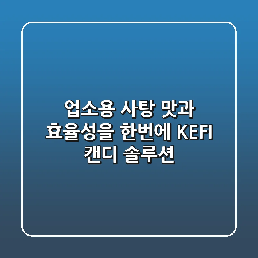 업소용 사탕, 맛과 효율성을 한번에! KEFI 캔디 솔루션