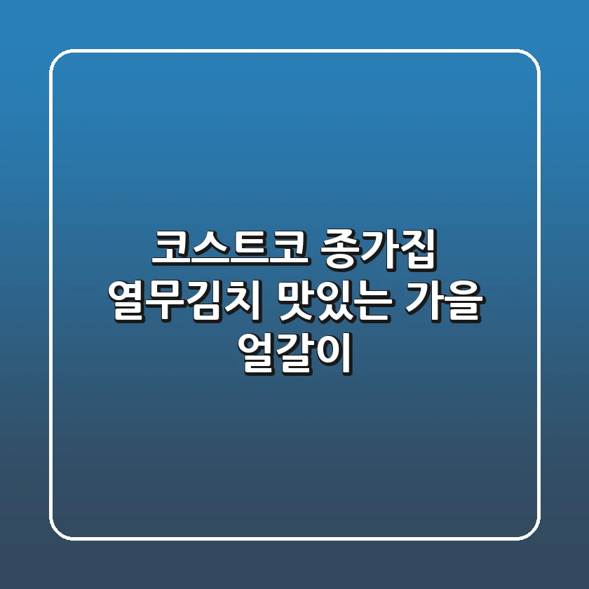 코스트코 종가집 열무김치: 맛있는 가을 얼갈이!