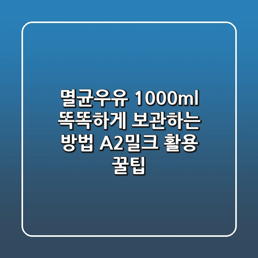 멸균우유 1000ml 똑똑하게 보관하는 방법, A2밀크 활용 꿀팁!