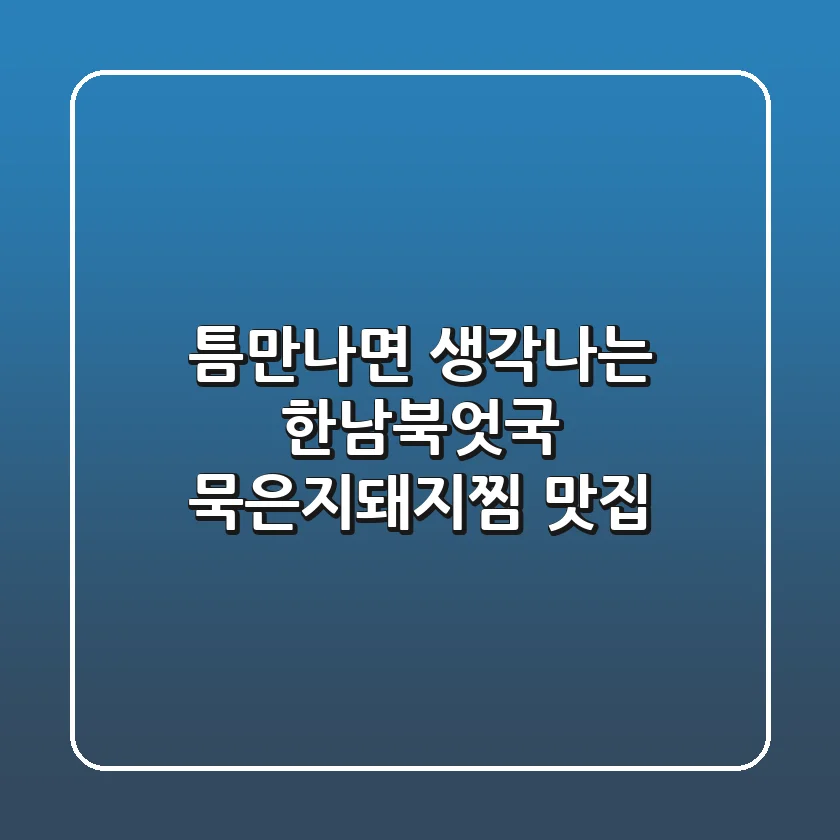 틈만나면 생각나는 한남북엇국 묵은지돼지찜 맛집
