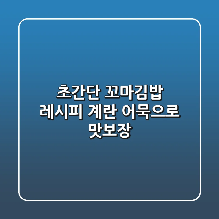 초간단 꼬마김밥 레시피: 계란, 어묵으로 맛보장!